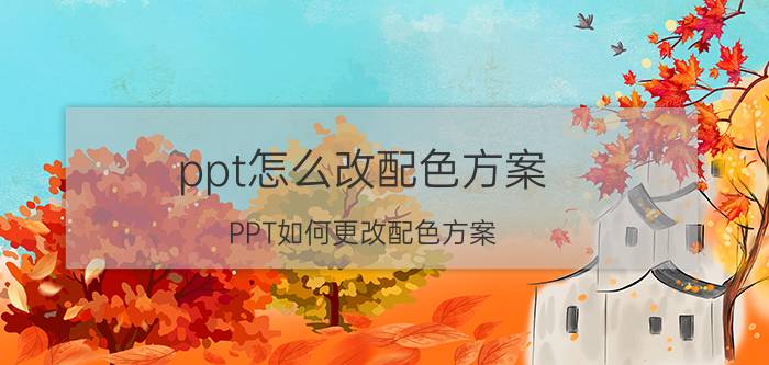 ppt怎么改配色方案 PPT如何更改配色方案